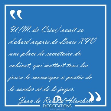 Il (M. de Cr�ci) avait eu d'abord aupr�s de Louis XIV une place [...] - Jean le Rond d'Alembert...