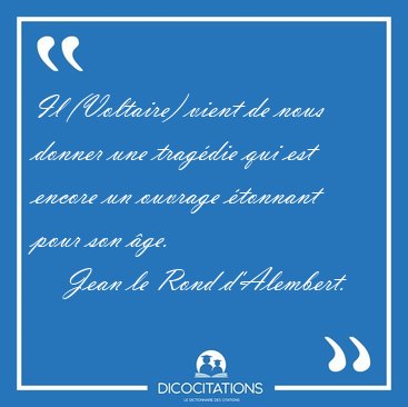 Il (Voltaire) vient de nous donner une tragdie qui est encore [...] - Jean le Rond d'Alembert...