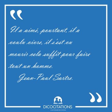 Il a aim�, pourtant, il a voulu vivre, il s'est vu mourir cela [...] - Jean-Paul Sartre...