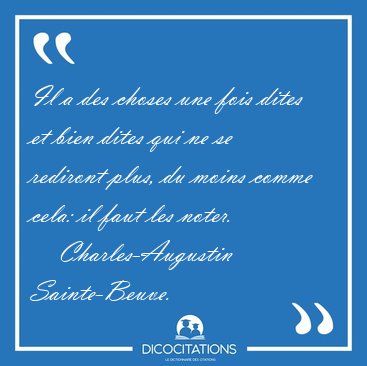 Il a des choses une fois dites et bien dites qui ne se rediront [...] - Charles-Augustin Sainte-Beuve...