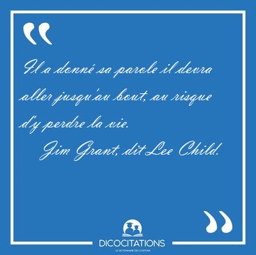 Il a donn� sa parole il devra aller jusqu'au bout, au risque d'y [...] - Jim Grant, dit Lee Child...
