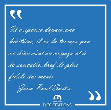 Il a �pous� depuis une h�riti�re, il ne la trompe pas ou bien [...] - Jean-Paul Sartre...