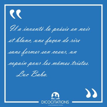 Il a invent la posie en noir et blanc, une faon de rire sans [...] - Luc Baba...