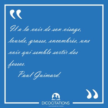 Il a la voix de son visage, lourde, grasse, encombre, une voix [...] - Paul Guimard...