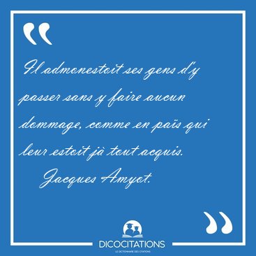 Il admonestoit ses gens d'y passer sans y faire aucun dommage, [...] - Jacques Amyot...
