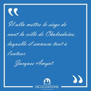 Il alla mettre le siege de vant la ville de Chalcedoine, [...] - Jacques Amyot...