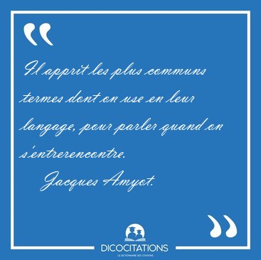 Il apprit les plus communs termes dont on use en leur langage, [...] - Jacques Amyot...