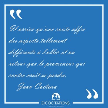 Il arrive qu'une route offre des aspects tellement diff�rents � [...] - Jean Cocteau...