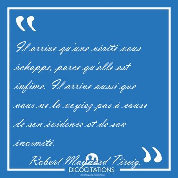Il arrive qu'une vrit vous chappe, parce qu'elle est infime. [...] - Robert Maynard Pirsig...