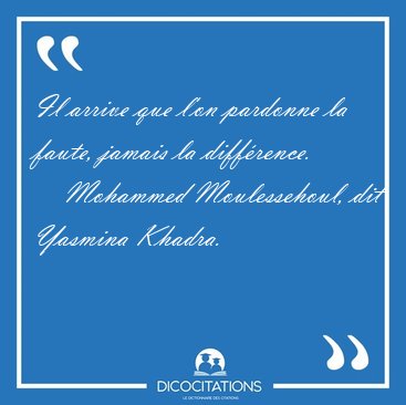 Il arrive que l'on pardonne la faute, jamais la [...] - Mohammed Moulessehoul, dit Yasmina Khadra...