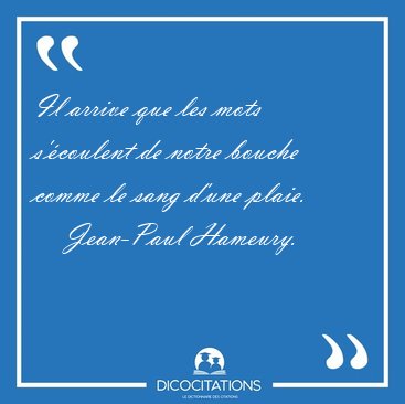 Il arrive que les mots s'coulent de notre bouche comme le sang [...] - Jean-Paul Hameury...