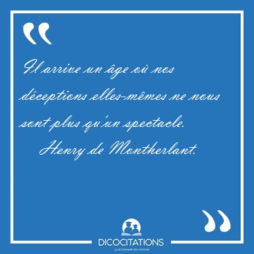 Il arrive un �ge o� nos d�ceptions elles-m�mes ne nous sont plus [...] - Henry de Montherlant...