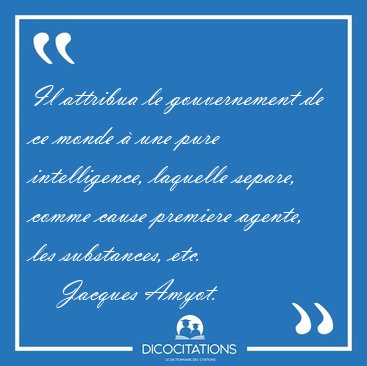 Il attribua le gouvernement de ce monde � une pure intelligence, [...] - Jacques Amyot...