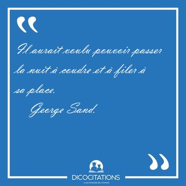 Il aurait voulu pouvoir passer la nuit � coudre et � filer � sa [...] - George Sand...