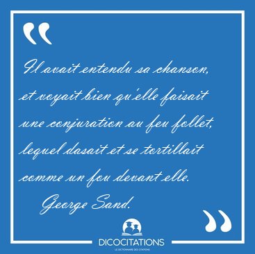 Il avait entendu sa chanson, et voyait bien qu'elle faisait une [...] - George Sand...
