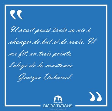 Il avait pass� toute sa vie � changer de but et de route. Il me [...] - Georges Duhamel...