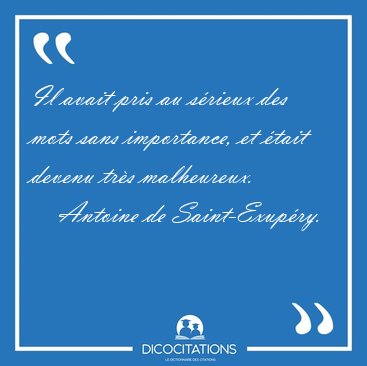 Il avait pris au s�rieux des mots sans importance, et �tait [...] - Antoine de Saint-Exup�ry...
