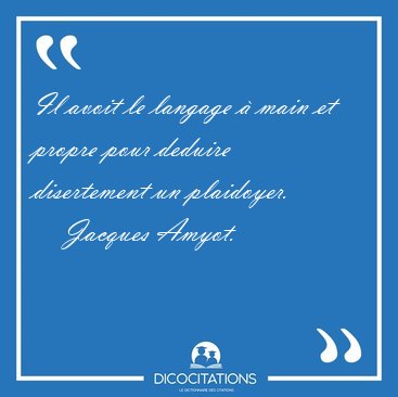 Il avoit le langage � main et propre pour deduire disertement un [...] - Jacques Amyot...
