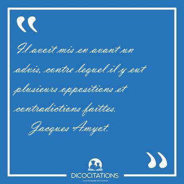 Il avoit mis en avant un advis, contre lequel il y eut plusieurs [...] - Jacques Amyot...