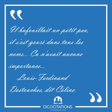 Il bafouillait un petit peu, il s'est gour dans tous les [...] - Louis-Ferdinand Destouches, dit Cline...