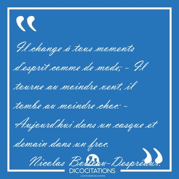 Il change � tous moments d'esprit comme de mode; - Il tourne au [...] - Nicolas Boileau-Despr�aux...