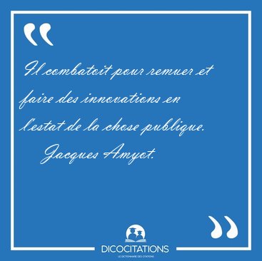 Il combatoit pour remuer et faire des innovations en l'estat de [...] - Jacques Amyot...