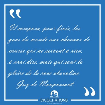 Il compara, pour finir, les gens du monde aux chevaux de course [...] - Guy de Maupassant...
