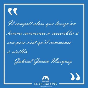 Il comprit alors que lorsqu'un homme commence � ressembler � son [...] - Gabriel Garc�a M�rquez...