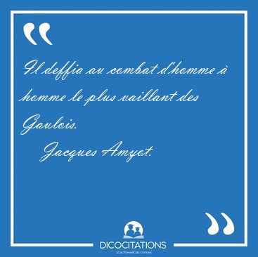 Il deffia au combat d'homme  homme le plus vaillant des [...] - Jacques Amyot...