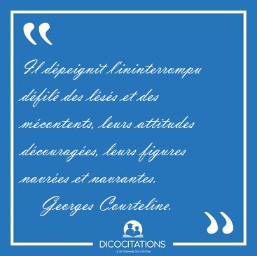 Il d�peignit l'ininterrompu d�fil� des l�s�s et des m�contents, [...] - Georges Courteline...