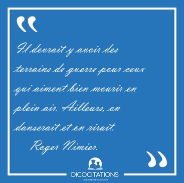 Il devrait y avoir des terrains de guerre pour ceux qui aiment [...] - Roger Nimier...