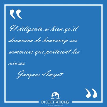 Il diligenta si bien qu'il devancea de beaucoup ses sommiers qui [...] - Jacques Amyot...