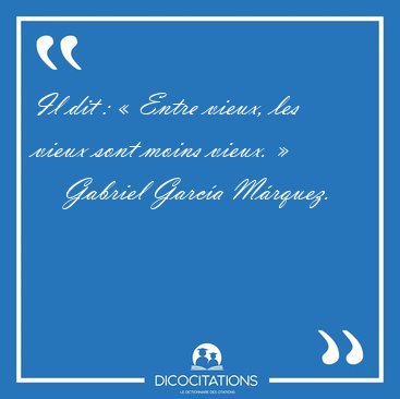 Il dit : � Entre vieux, les vieux sont moins vieux. [...] - Gabriel Garc�a M�rquez...