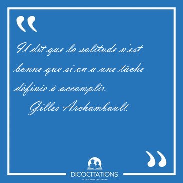 Il dit que la solitude n'est bonne que si on a une tche dfinie [...] - Gilles Archambault...