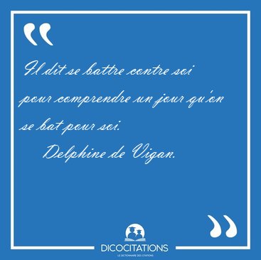 Il dit se battre contre soi pour comprendre un jour qu'on se bat [...] - Delphine de Vigan...