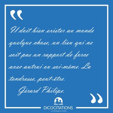 Il doit bien exister au monde quelque chose, un lieu qui ne soit [...] - G�rard Philipe...