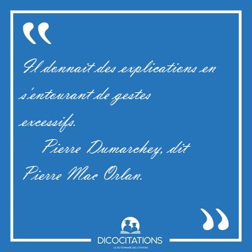 Il donnait des explications en s'entourant de gestes [...] - Pierre Dumarchey, dit Pierre Mac Orlan...