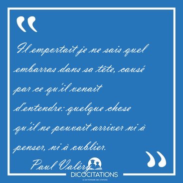 Il emportait je ne sais quel embarras dans sa t�te, caus� par ce [...] - Paul Val�ry...