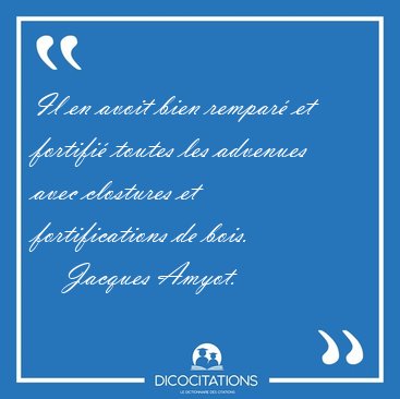 Il en avoit bien rempar� et fortifi� toutes les advenues avec [...] - Jacques Amyot...