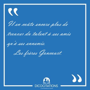 Il en co�te encore plus de trouver du talent � ses amis qu'� ses [...] - Les fr�res Goncourt...
