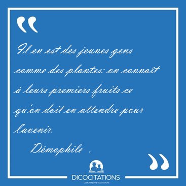 Il en est des jeunes gens comme des plantes: on conna�t � leurs [...] - D�mophile  ...