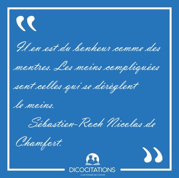 Il en est du bonheur comme des montres. Les moins compliques [...] - Sbastien-Roch Nicolas de Chamfort...