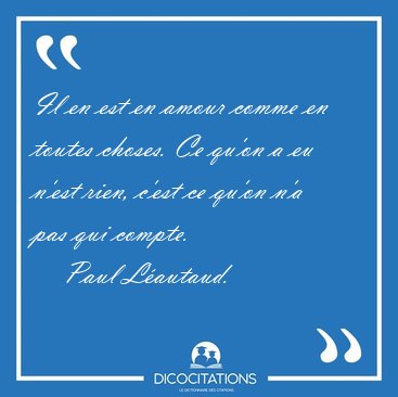 Il en est en amour comme en toutes choses. Ce qu'on a eu n'est [...] - Paul Lautaud...