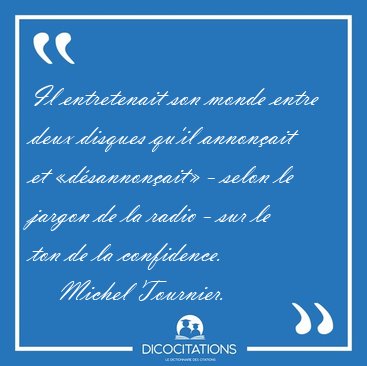 Il entretenait son monde entre deux disques qu'il annon�ait et [...] - Michel Tournier...