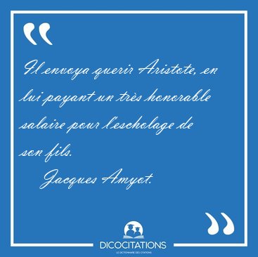 Il envoya querir Aristote, en lui payant un tr�s honorable [...] - Jacques Amyot...