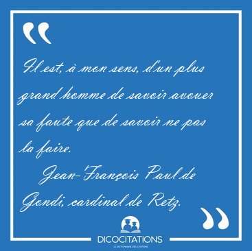 Il est, � mon sens, d'un plus grand homme de savoir avouer sa [...] - Jean-Fran�ois Paul de Gondi, cardinal de Retz...