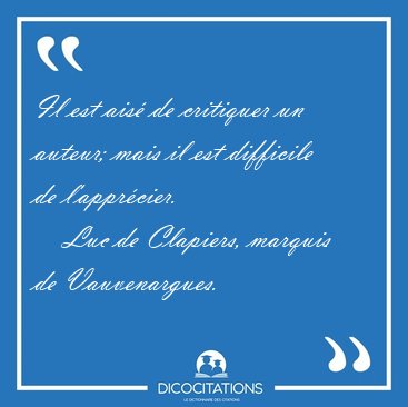 Il est ais� de critiquer un auteur; mais il est difficile de [...] - Luc de Clapiers, marquis de Vauvenargues...