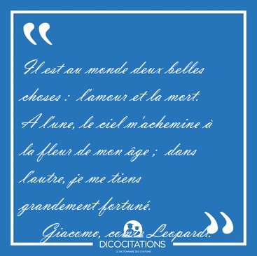 Il est au monde deux belles choses :  l'amour et la mort. A [...] - Giacomo, comte Leopardi...