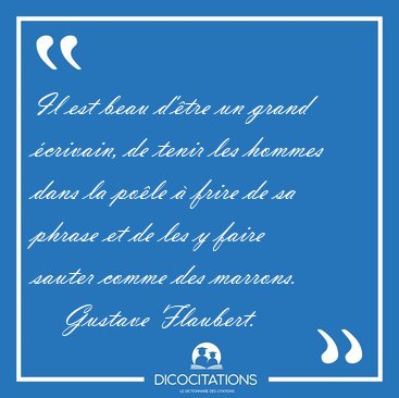 Il est beau d'tre un grand crivain, de tenir les hommes dans [...] - Gustave Flaubert...