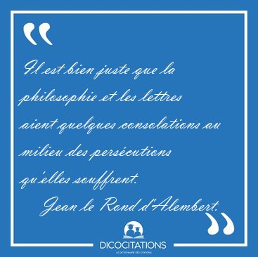 Il est bien juste que la philosophie et les lettres aient [...] - Jean le Rond d'Alembert...
